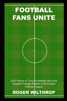 Football Fans Unite: 2200 Pieces of Trivia Knowledge about the Greatest Foreign Players in the English Premier League (Football (Soccer) Quiz Trivia)