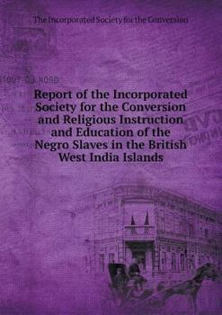 Report of the Incorporated Society for the Conversion and Religious Instruction and Education of the Negro Slaves in the British West India Islands