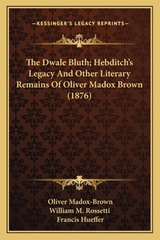 Paperback The Dwale Bluth; Hebditch's Legacy And Other Literary Remains Of Oliver Madox Brown (1876) Book