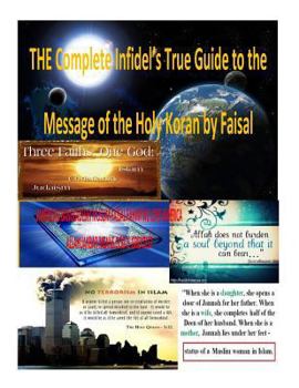 THE Complete Infidel's True Guide to the Message of the Holy Koran by Faisal