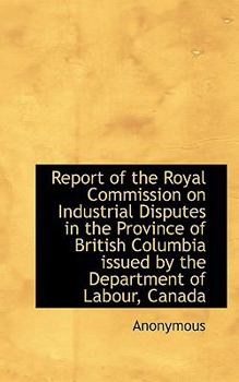 Report of the Royal Commission on Industrial Disputes in the Province of British Columbia Issued By