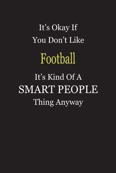 It's Okay If You Don't Like Football It's Kind Of A Smart People Thing Anyway: Blank Lined Notebook Journal Gift Idea