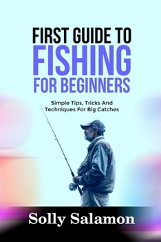 Paperback First Guide to Fishing for Beginners: Simple Tips, Tricks And Techniques For Big Catches Book