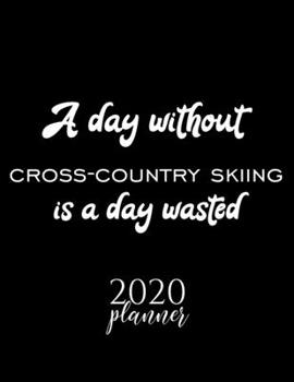 A Day Without Cross-Country Skiing Is A Day Wasted 2020 Planner: Nice 2020 Calendar for Cross-Country Skiing Fan | Christmas Gift Idea Cross-Country ... Journal for 2020 | 120 pages 8.5x11 inches