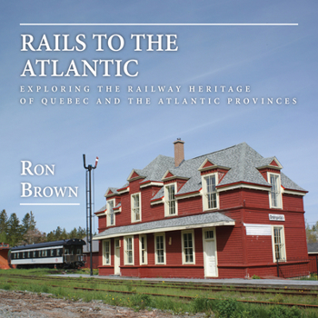 Paperback Rails to the Atlantic: Exploring the Railway Heritage of Quebec and the Atlantic Provinces Book