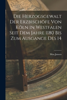 Paperback Die Herzogsgewalt der Erzbischöfe von Köln in Westfalen Seit dem Jahre 1180 bis zum Ausgange des 14 Book