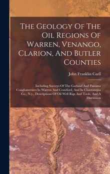 The Geology Of The Oil Regions Of Warren, Venango, Clarion, And Butler Counties: Including Surveys Of The Garland And Panama Conglomerates In Warren ... Oil Well Rigs And Tools, And A Discussion...