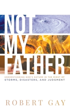 Paperback Not My Father: Understanding God's Nature in the Midsto of Storms, Disasters, and Judgment Book