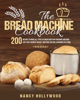 Paperback The Bread Machine Cookbook: 200 recipes to make all types of bread with any machine and bake like your favorite bakery, whether you are a beginner Book