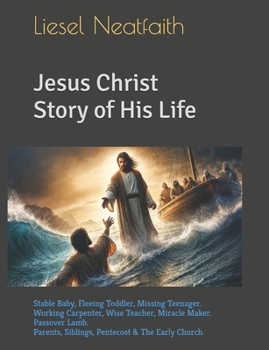 Jesus Christ Story of His Life: Stable Baby, Fleeing Toddler, Missing Teenager. Working Carpenter, Wise Teacher, Miracle Maker. Passover Lamb. Parents, Siblings, Pentecost & The Early Church.