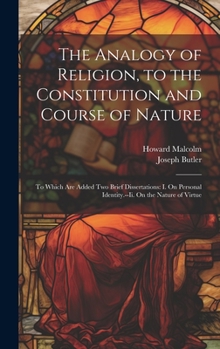 Hardcover The Analogy of Religion, to the Constitution and Course of Nature: To Which Are Added Two Brief Dissertations: I. On Personal Identity.--Ii. On the Na Book
