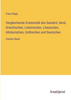 Vergleichende Grammatik des Sanskrit, Send, Griechischen, Lateinischen, Litauischen, Altslavischen, Gothischen und Deutschen: Zweiter Band