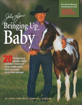 Paperback John Lyons' Bringing Up Baby: 20 Progressive Ground-Work Lessons in Developing Your Young Horse Into a Reliable, Accepting Partner Book