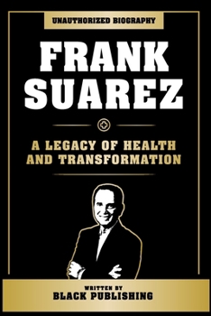 Paperback Frank Suarez - A Legacy Of Health And Transformation: Unauthorized Biography Book