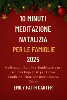 10 Minuti Meditazione Natalizia per le Famiglie 2025: Meditazioni Rapide e Significative per Genitori Impegnati per Creare Tradizioni Natalizie Incentrate su Cristo (Italian Edition)
