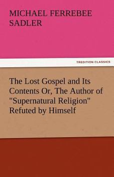 Paperback The Lost Gospel and Its Contents Or, the Author of Supernatural Religion Refuted by Himself Book