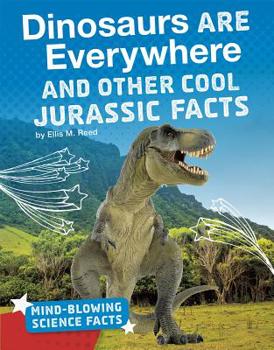 Dinosaurs Are Everywhere and Other Cool Jurassic Facts - Book  of the Mind-Blowing Science Facts