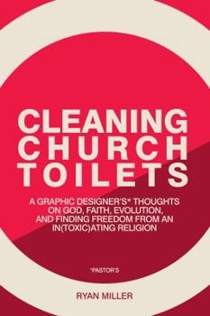 Paperback Cleaning Church Toilets: A graphic designer's (pastor's) thoughts on god, faith, evolution, and finding freedom from an in(toxic)ating religion Book