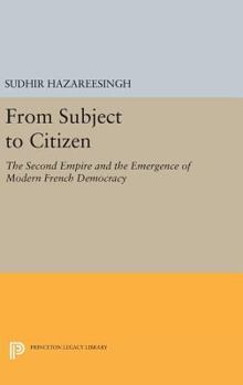 Hardcover From Subject to Citizen: The Second Empire and the Emergence of Modern French Democracy Book