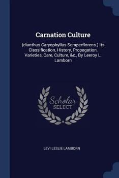 Paperback Carnation Culture: (dianthus Caryophyllus Semperflorens.) Its Classification, History, Propagation, Varieties, Care, Culture, &c., By Lee Book