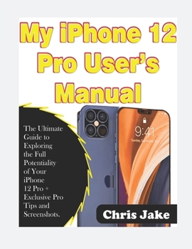 Paperback My iPhone 12 Pro User's Manual: The Ultimate Guide to Exploring the Full Potentiality of Your iPhone 12 Pro + Exclusive Pro Tips and Screenshots Book