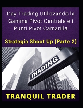 Paperback Day Trading Utilizzando la Gamma Pivot Centrale e i Punti Pivot Camarilla: STRATEGIA SHOOT UP (Parte 2) [Italian] Book