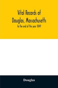 Vital Records of Douglas, Massachusetts, to the End of the Year 1849
