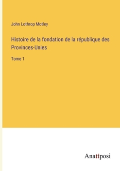 Paperback Histoire de la fondation de la république des Provinces-Unies: Tome 1 [French] Book