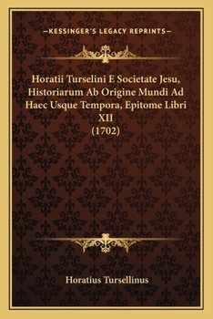 Paperback Horatii Turselini E Societate Jesu, Historiarum Ab Origine Mundi Ad Haec Usque Tempora, Epitome Libri XII (1702) [Latin] Book