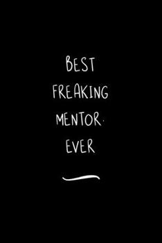 Best Freaking Mentor. Ever: Funny Office Notebook/Journal For Women/Men/Coworkers/Boss/Business Woman/Funny office work desk humor/ Stress Relief Anger Management Journal(6x9 inch)