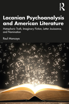 Paperback Lacanian Psychoanalysis and American Literature: Metaphoric Truth, Imaginary Fiction, Letter Jouissance, and Nomination Book