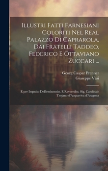 Hardcover Illustri fatti farnesiani coloriti nel Real palazzo di Caprarola, dai fratelli Taddeo, Federico e Ottaviano Zuccari ...: E per impulso dell'eminentiss [Italian] Book