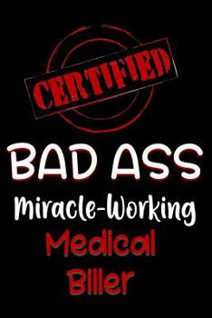 Paperback Certified Bad Ass Miracle-Working Medical Biller: Funny Gift Notebook for Employee, Coworker or Boss Book