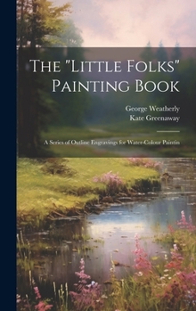 Hardcover The "Little Folks" Painting Book: A Series of Outline Engravings for Water-colour Paintin Book