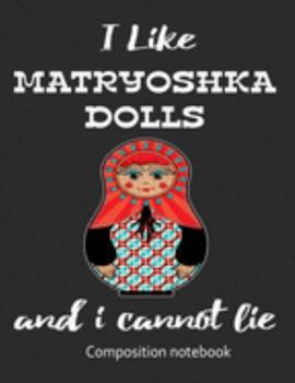 Paperback I Love Matryoshka Dolls And I Cannot Lie Composition Notebook: 7.44" x 9.69" 100 pages 50 sheets Composition Notebook College Ruled Book