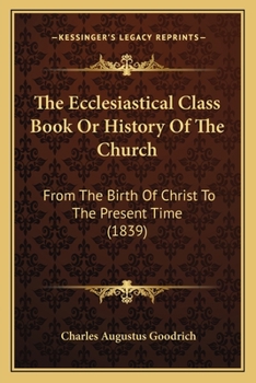 Paperback The Ecclesiastical Class Book Or History Of The Church: From The Birth Of Christ To The Present Time (1839) Book