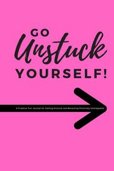 Go Unstuck Yourself: A Creative Fun Journal for Getting Unstuck and Becoming Positively Unstoppable