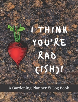 Paperback I Think You Rad(ish)!: A Gardening Planner & Log Book: Perfect Must Have Gift For All Gardeners Enthusiasts (Monthly Planner, Budget Tracker, Book