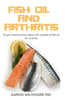Paperback Fish Oil and Arthritis: All You Need To Know About The Wonders of Fish Oil for Arthritis Book