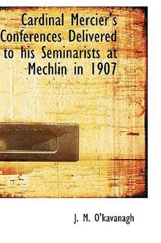 Cardinal Mercier's Conferences Delivered to His Seminarists at Mechlin In 1907