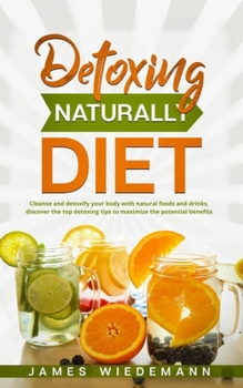 Paperback Detoxing Naturally Diet: Cleanse and detoxify your body with natural foods and drinks, discover the top detoxing tips to maximize the potential Book
