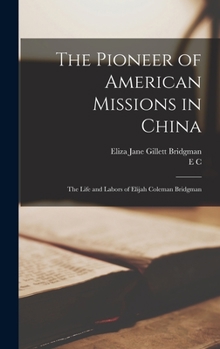 Hardcover The Pioneer of American Missions in China: The Life and Labors of Elijah Coleman Bridgman Book