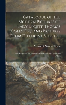 Hardcover Catalogue of the Modern Pictures of Lady Lycett, Thomas Colls, Esq. and Pictures From Different Sources: Also Sculpture, the Property of the Late Lady Book