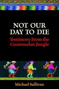Paperback Not Our Day to Die: Testimony from the Guatemalan Jungle Book