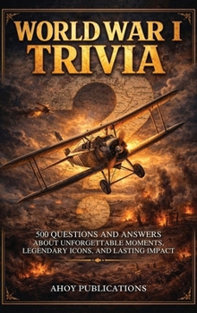 World War I Trivia: 500 Questions and Answers About Unforgettable Moments, Legendary Icons, and Lasting Impact