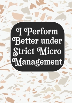 I perform Better Under Strick Micromanagement: BLANK Lined Journal/Notebook Coworker Gag Gift Funny Office Notebook Journal/Boss/Co-worker/Assistant/Teacher