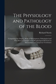 Paperback The Physiology and Pathology of the Blood: Comprising the Origins, Mode of Development, Pathological and Post-mortem Changes of Its Morphological Elem Book