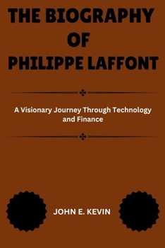 THE BIOGRAPHY OF PHILIPPE LAFFONT: A Visionary Journey Through Technology and Finance (Masters of Enterprise: Pioneers Shaping the Business World)