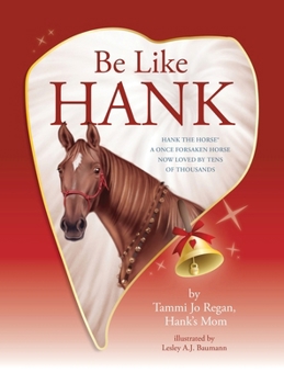 Hardcover Be Like Hank: Hank The Horse, A Once Forsaken Horse Now Loved By Tens Of Thousands Book