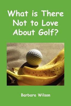 Paperback What Is There Not to Love about Golf? Book